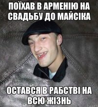 поїхав в арменію на свадьбу до майсіка остався в рабстві на всю жізнь