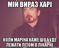 Мій вираз харі Коли Маріна каже шо буде лежати літом в лікарні