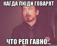 кагда люди говарят что реп гавно...