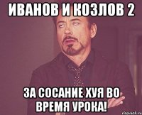 иванов и козлов 2 за сосание хуя во время урока!