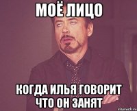 МОЁ ЛИЦО КОГДА ИЛЬЯ ГОВОРИТ ЧТО ОН ЗАНЯТ
