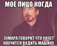 МОЁ ЛИЦО КОГДА ЗУМАРА ГОВОРИТ ЧТО ХОЧЕТ НАУЧИТСЯ ВОДИТЬ МАШИНУ
