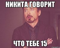 НИКИТА ГОВОРИТ ЧТО ТЕБЕ 15