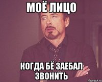 моё лицо когда бё заебал звонить
