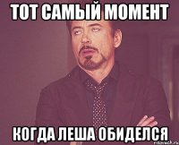 тот самый момент когда Леша обиделся