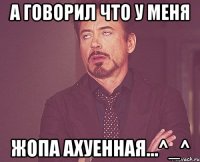 а говорил что у меня жопа ахуенная...^_^