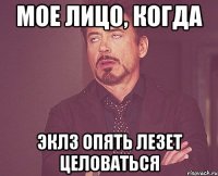 Мое лицо, когда Эклз опять лезет целоваться