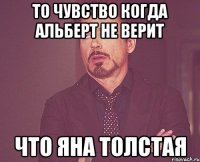 то чувство когда альберт не верит что яна толстая