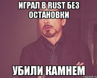 играл в rust без остановки убили камнем