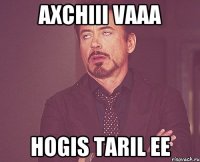 axchiii vaaa hogis taril ee