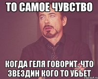 То самое чувство Когда Геля говорит, что Звездин кого то убьет