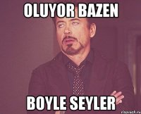 OLUYOR BAZEN BOYLE SEYLER