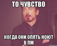 то чувство когда они опять ноют в пм