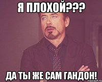 я плохой??? да ты же сам гандон!