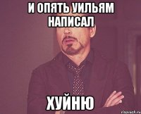 И опять Уильям написал Хуйню