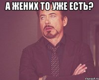 А жених то уже есть? 