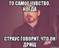 То самое чувство, когда Страус говорит, что он дрищ