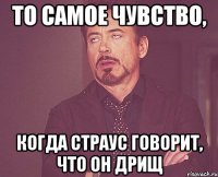 То самое чувство, Когда Страус говорит, что он дрищ