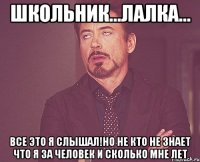 Школьник...Лалка... Все это я слышал!Но не кто не знает что я за человек и сколько мне лет