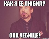 как я ее любил? она уебище!