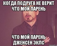 когда подруга не верит что мой парень что мой парень Дженсен Эклс