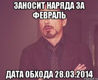 ЗАНОСИТ НАРЯДА ЗА ФЕВРАЛЬ ДАТА ОБХОДА 28.03.2014