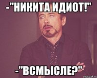 -"Никита идиот!" -"ВСМЫСЛЕ?"