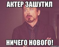 Актер зашутил ничего нового!