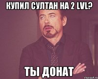 купил султан на 2 lvl? ТЫ ДОНАТ