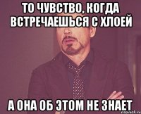 То чувство, когда встречаешься с Хлоей а она об этом не знает