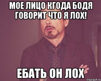 Мое лицо кгода бодя говорит что я лох! Ебать он лох