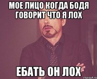 Мое лицо когда бодя говорит что я лох Ебать он лох