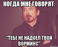 Когда мне говорят: "тебе не надоел твой Вормикс"