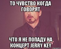 то чувство когда говорят что я не попаду на концерт Jerry Key