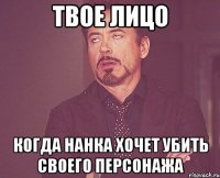 твое лицо когда нанка хочет убить своего персонажа