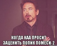  когда Каа просит заценить попик помеси-2