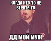 Когда кто-то не верит,что Дд мой муж
