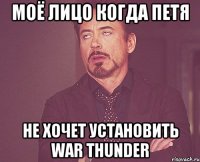 Моё лицо когда Петя Не хочет установить War Thunder