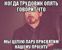 Когда трудовик опять говорит что мы целую пару присвятим нашему проекту