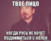 Твоё лицо Когда Русь не хочет подниматься с колен