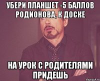 убери планшет -5 баллов Родионова, к доске на урок с родителями придешь