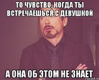 То чувство, когда ты встречаешься с девушкой а она об этом не знает