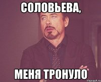 Соловьева, меня тронуло