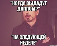 "Когда выдадут диплом?" "На следующей неделе"