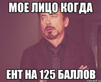 Мое лицо когда Ент на 125 баллов