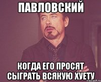 Павловский Когда его просят сыграть всякую хуету
