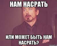 Нам насрать или может быть нам насрать?