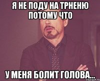 Я не поду на трненю потому что у меня болит голова...
