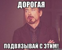 Дорогая Подвязывай с этим!