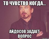 то чувство когда... Айдосов задает вопрос